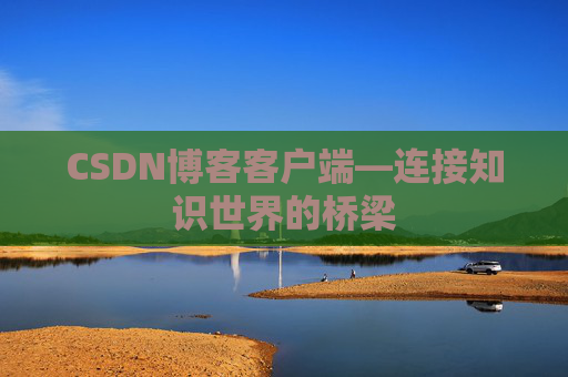 CSDN博客客户端—连接知识世界的桥梁